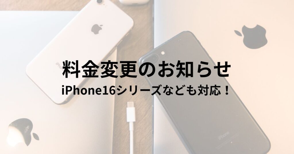 料金変更のお知らせ iPhone16シリーズなども対応！